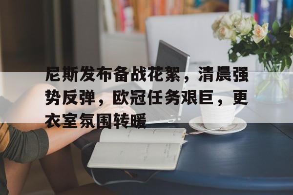乐竞网站 -关于尼斯发布备战花絮，清晨强势反弹，欧冠任务艰巨，更衣室氛围转暖的信息