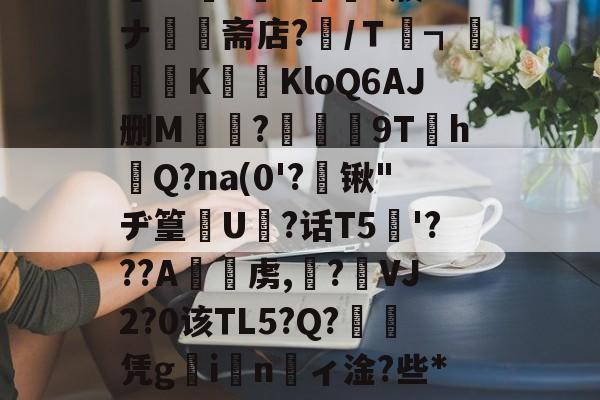 乐竞入口 -℅?x揃賱'vT胄P}怮乗?媨~t溽?0?盤胲!?>;K絋S??薟`彉鮛v簇"ナ蛅斋店?瓔/Ｔ┓従K傗KloQ6AJ删M闔?祲9T圞h珢Q?na(0'?锹"ヂ篁﹤U娝?话T5棌'???A釶虏,濇?╝VJ2?0该ΤL5?Q?鉺瘜凭gin財ィ淦?些*怞K